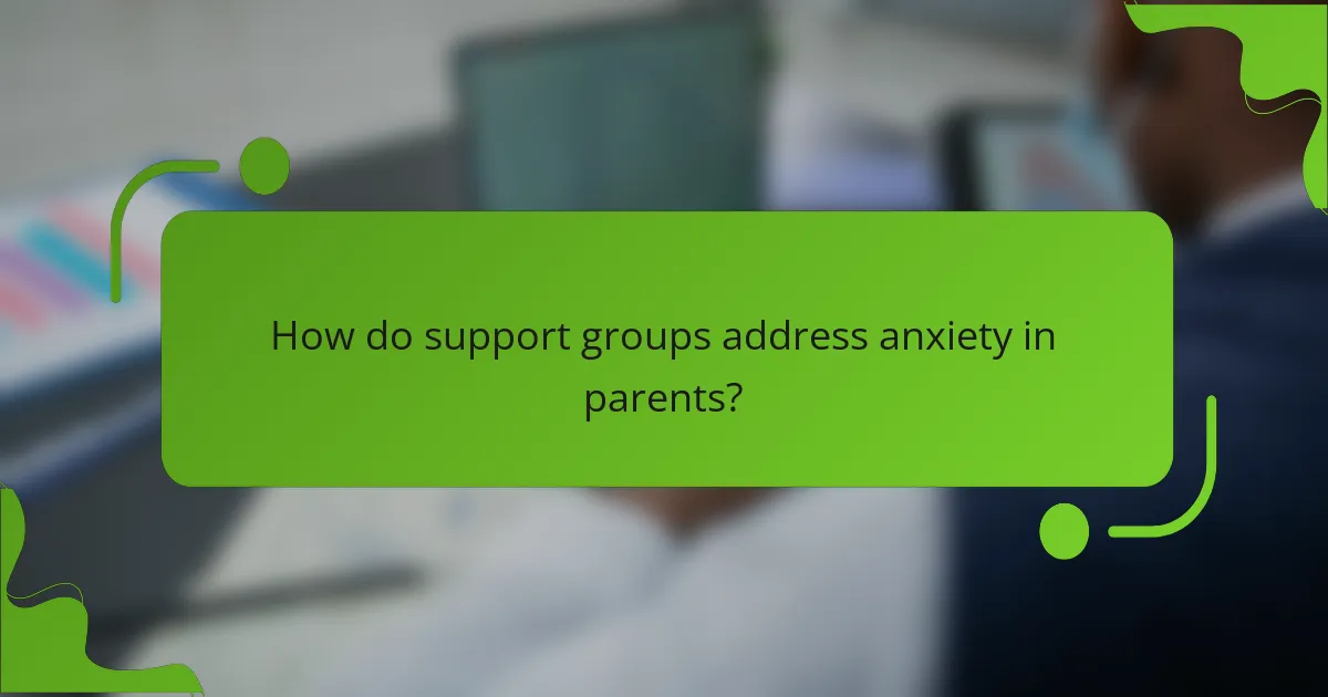 How do support groups address anxiety in parents?