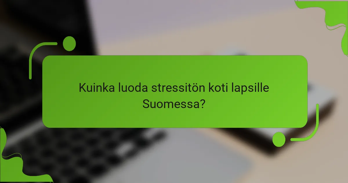 Kuinka luoda stressitön koti lapsille Suomessa?
