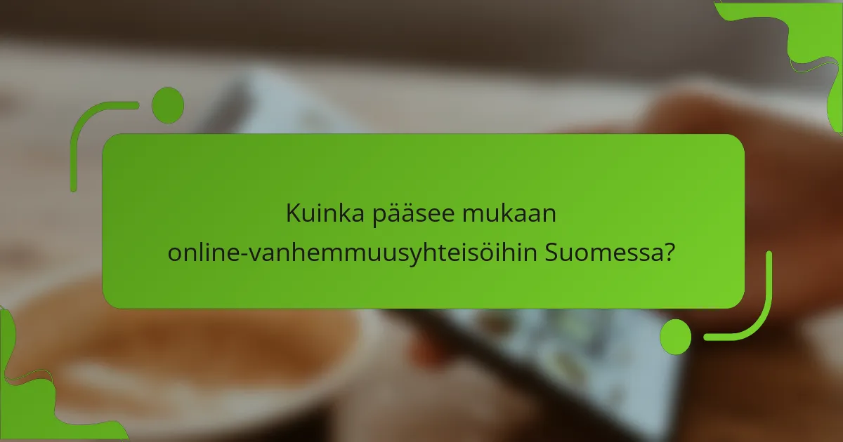 Kuinka pääsee mukaan online-vanhemmuusyhteisöihin Suomessa?
