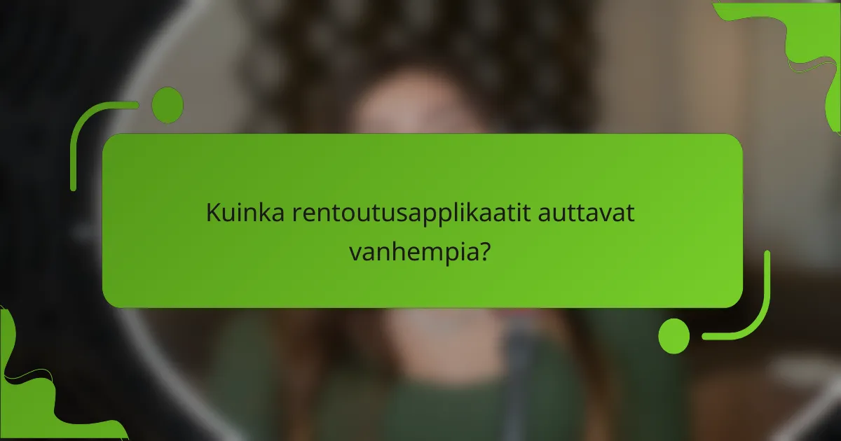 Kuinka rentoutusapplikaatit auttavat vanhempia?