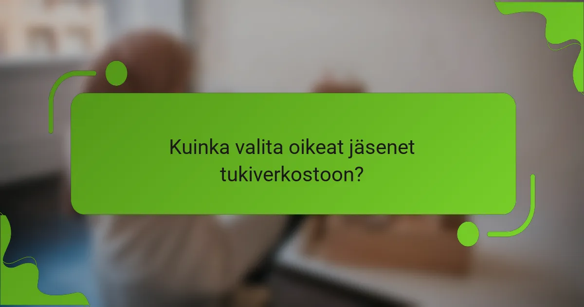 Kuinka valita oikeat jäsenet tukiverkostoon?