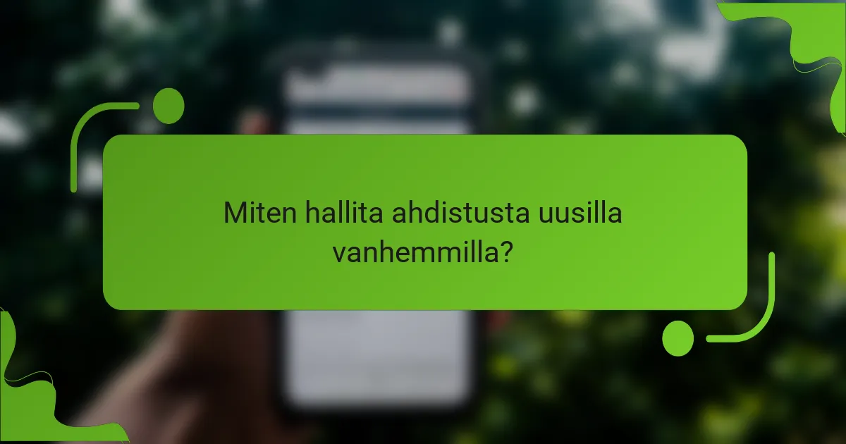 Miten hallita ahdistusta uusilla vanhemmilla?