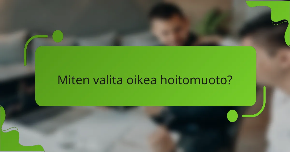 Miten valita oikea hoitomuoto?