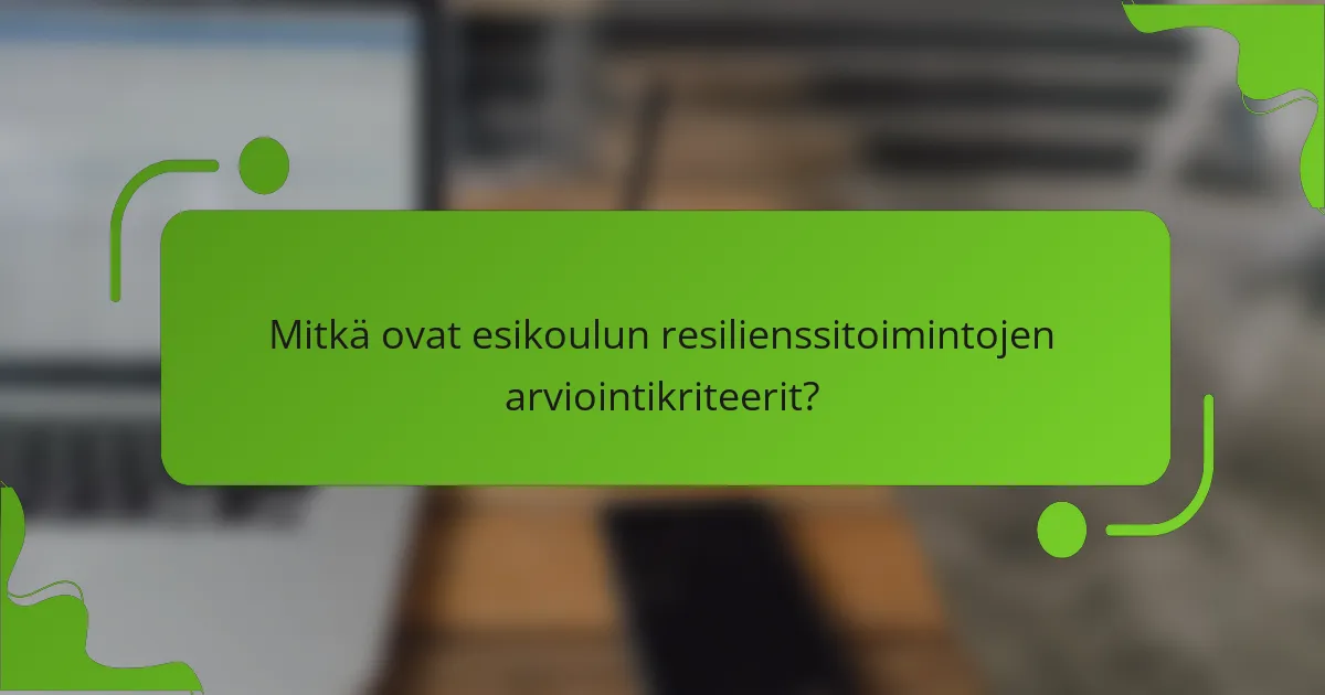 Mitkä ovat esikoulun resilienssitoimintojen arviointikriteerit?
