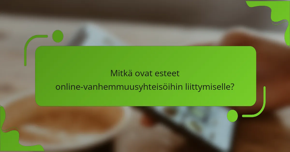 Mitkä ovat esteet online-vanhemmuusyhteisöihin liittymiselle?