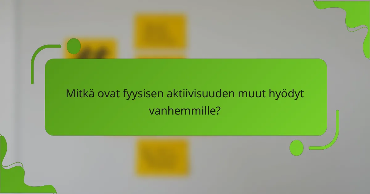 Mitkä ovat fyysisen aktiivisuuden muut hyödyt vanhemmille?