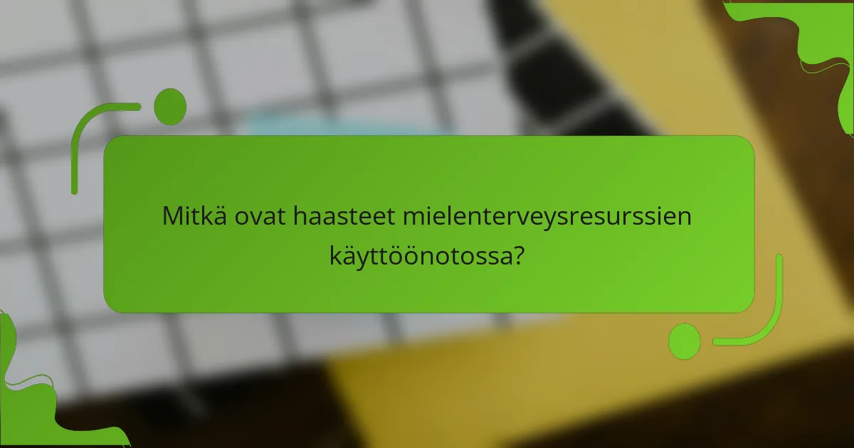 Mitkä ovat haasteet mielenterveysresurssien käyttöönotossa?