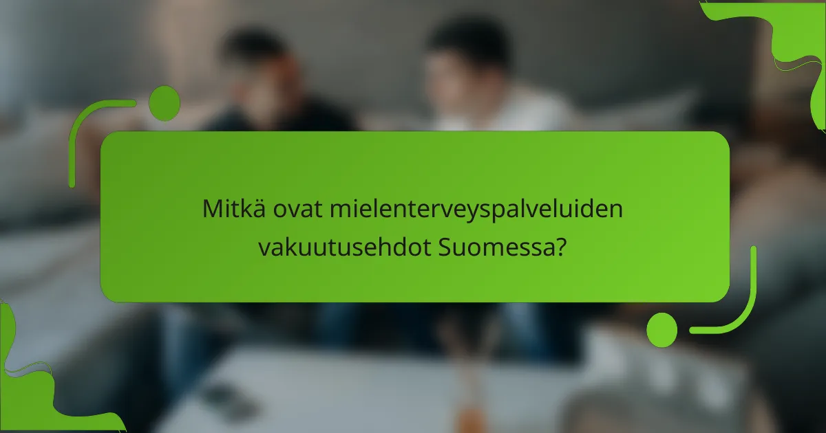 Mitkä ovat mielenterveyspalveluiden vakuutusehdot Suomessa?