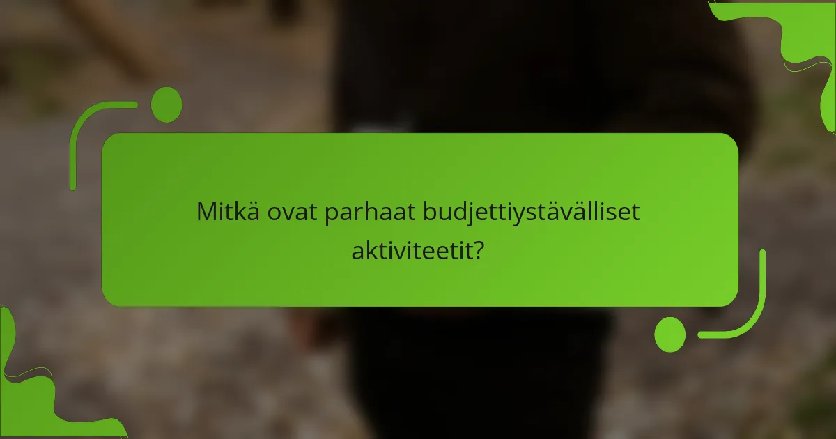 Mitkä ovat parhaat budjettiystävälliset aktiviteetit?