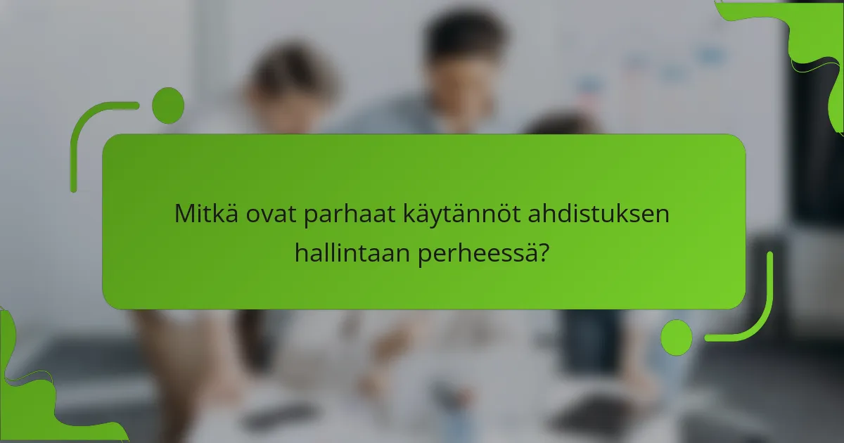 Mitkä ovat parhaat käytännöt ahdistuksen hallintaan perheessä?