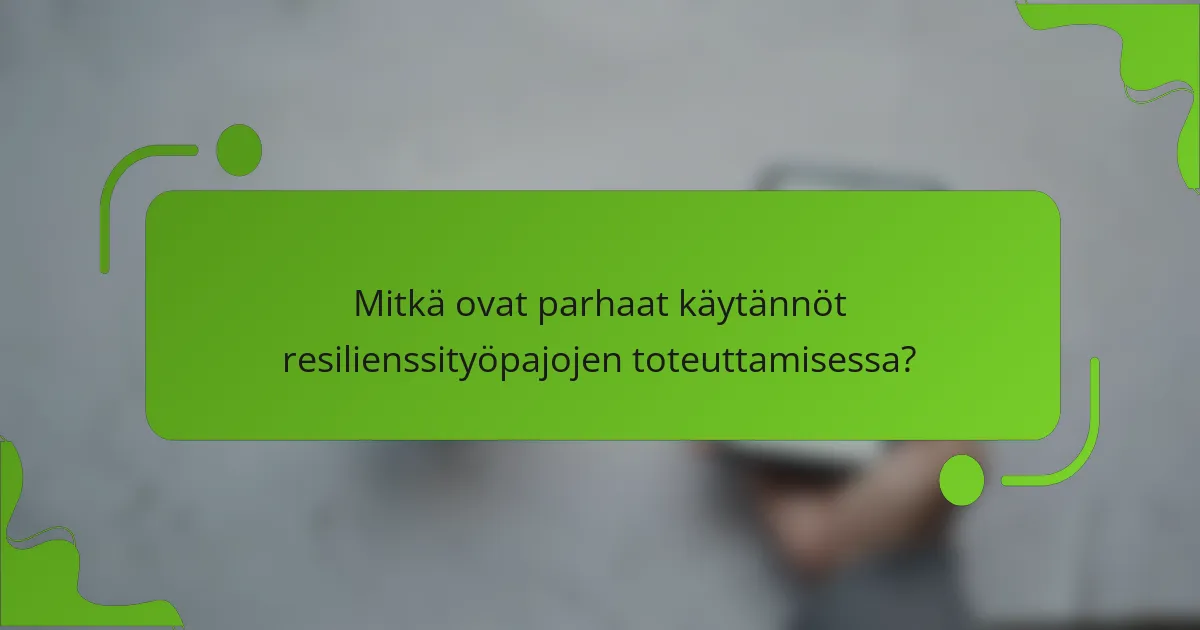 Mitkä ovat parhaat käytännöt resilienssityöpajojen toteuttamisessa?