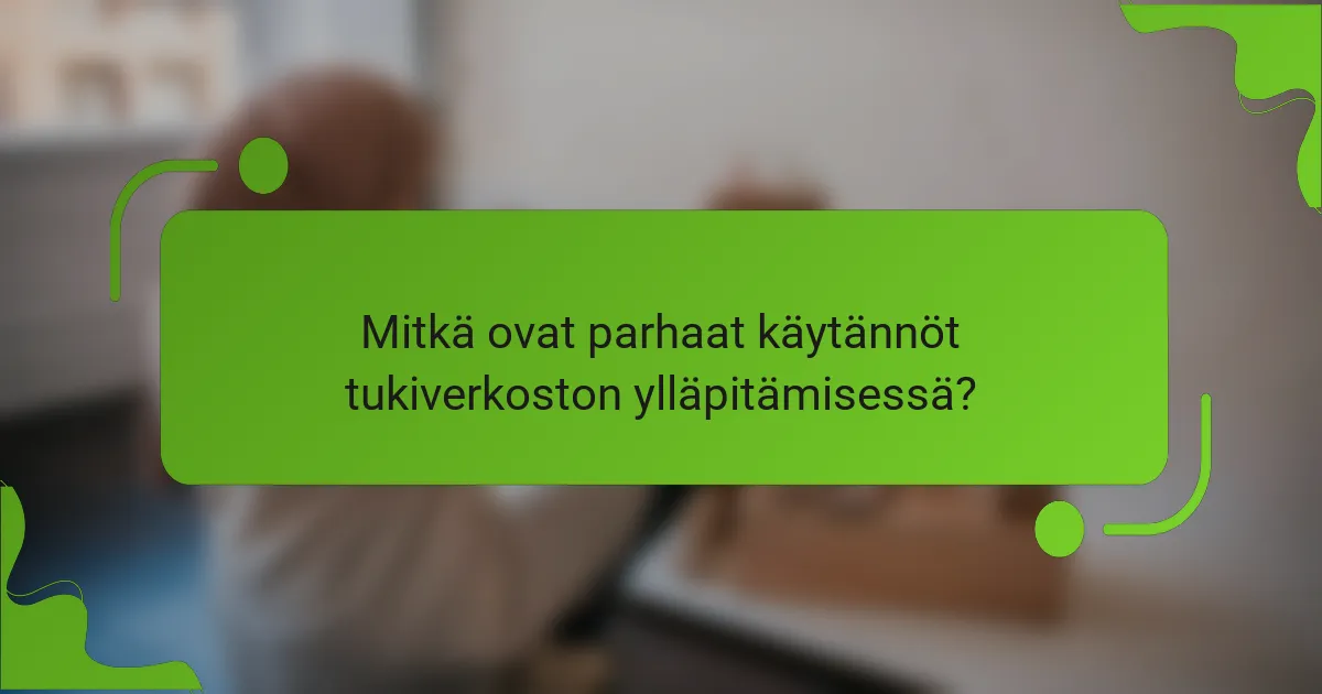 Mitkä ovat parhaat käytännöt tukiverkoston ylläpitämisessä?