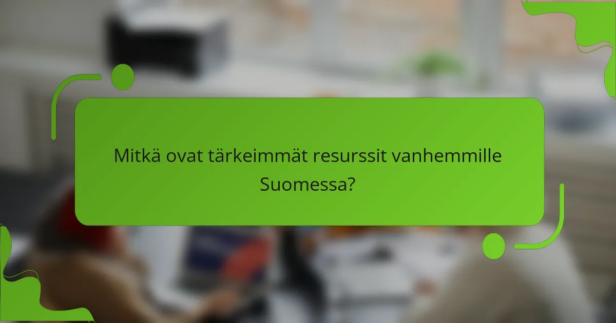 Mitkä ovat tärkeimmät resurssit vanhemmille Suomessa?