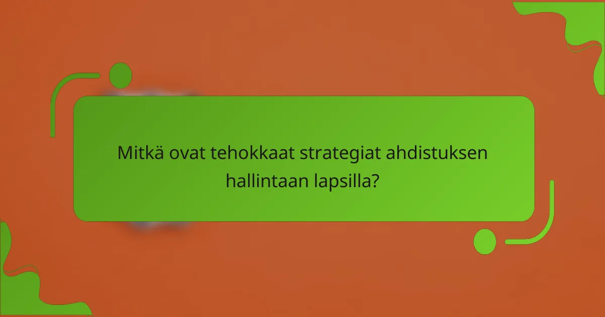 Mitkä ovat tehokkaat strategiat ahdistuksen hallintaan lapsilla?