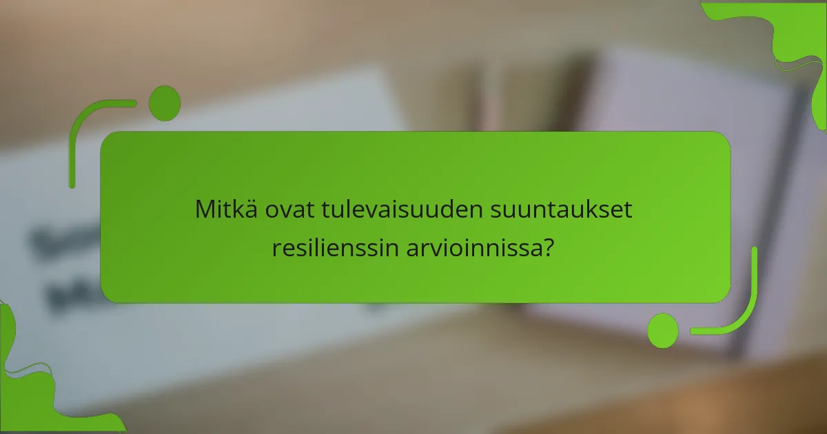 Mitkä ovat tulevaisuuden suuntaukset resilienssin arvioinnissa?
