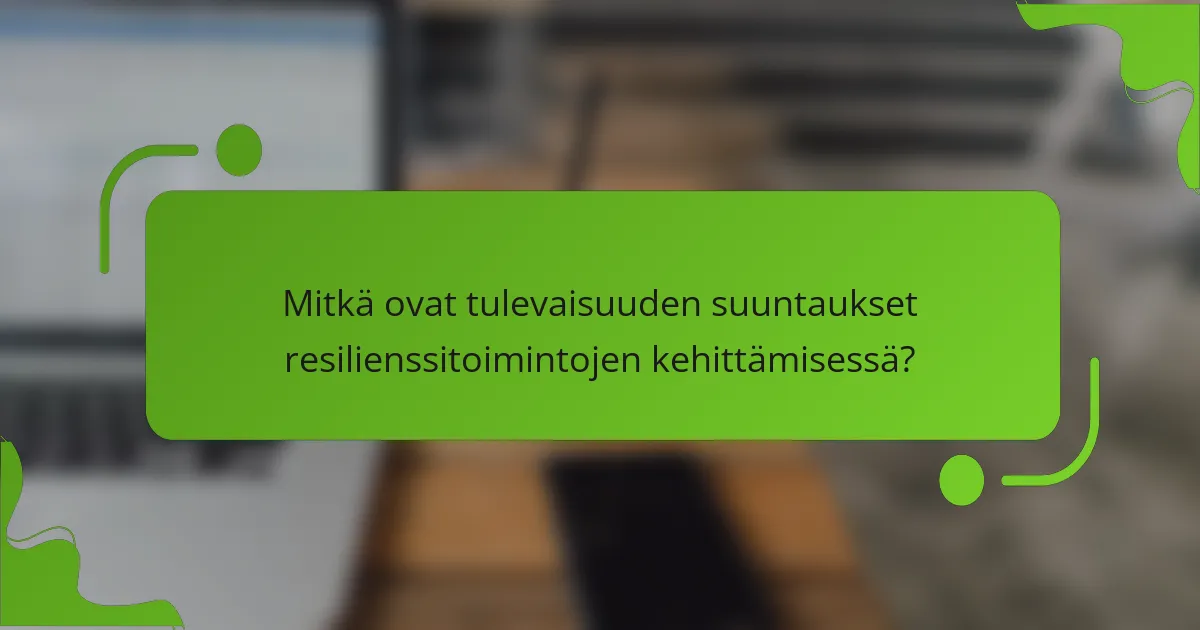 Mitkä ovat tulevaisuuden suuntaukset resilienssitoimintojen kehittämisessä?