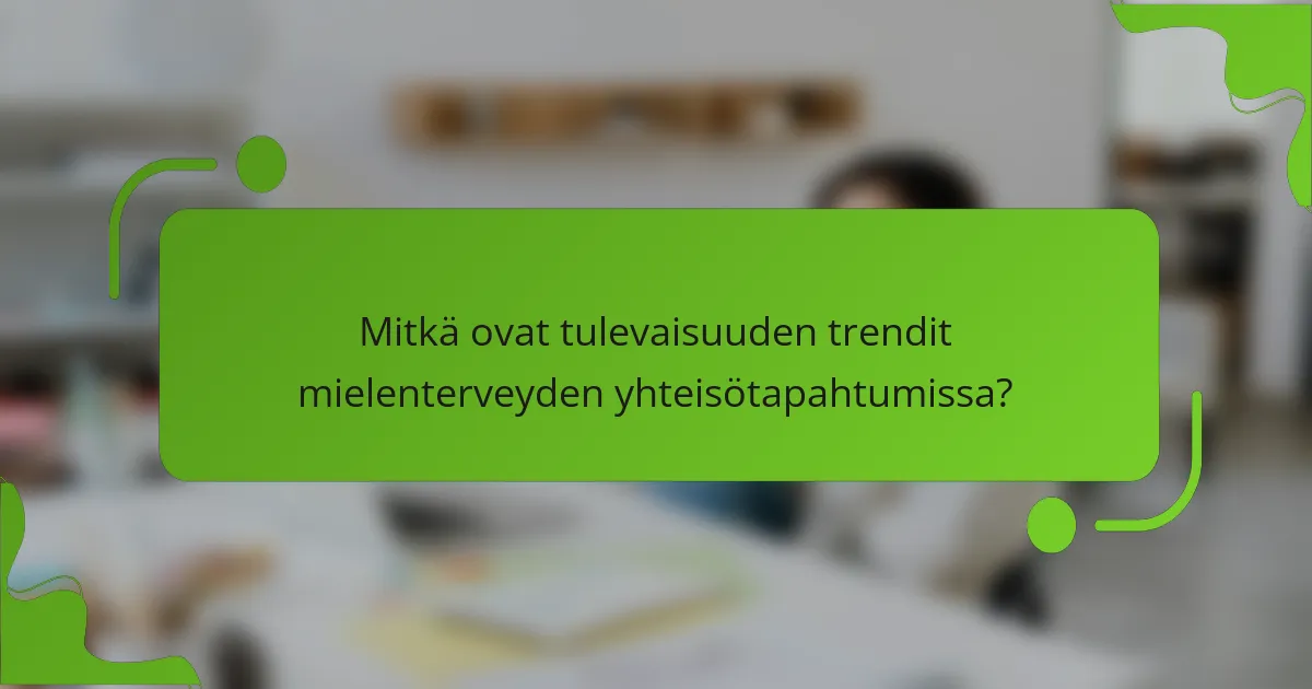 Mitkä ovat tulevaisuuden trendit mielenterveyden yhteisötapahtumissa?