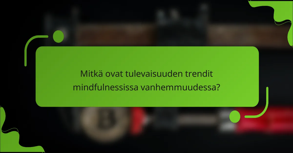 Mitkä ovat tulevaisuuden trendit mindfulnessissa vanhemmuudessa?