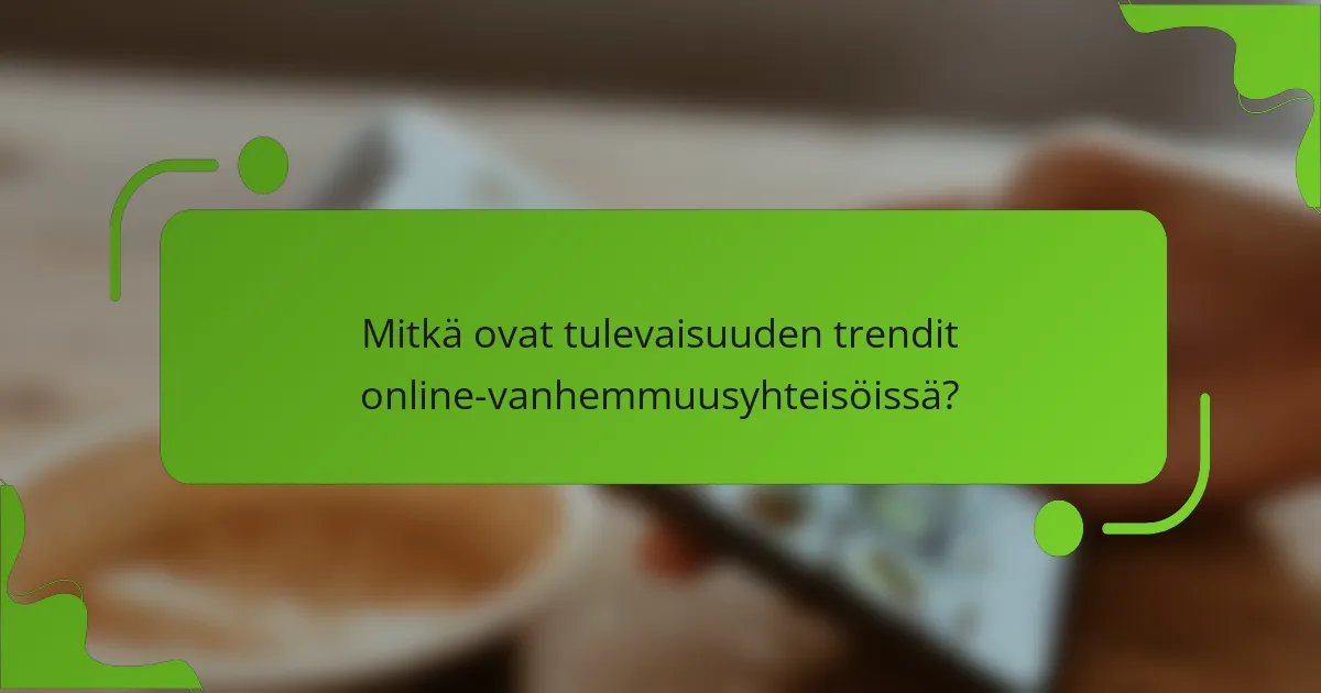 Mitkä ovat tulevaisuuden trendit online-vanhemmuusyhteisöissä?