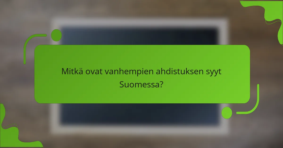 Mitkä ovat vanhempien ahdistuksen syyt Suomessa?