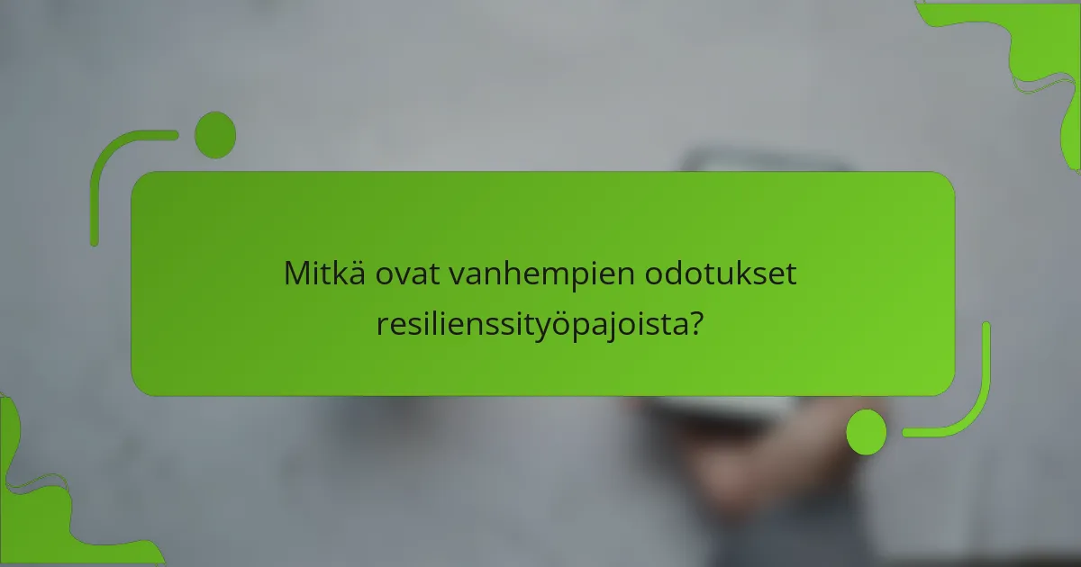 Mitkä ovat vanhempien odotukset resilienssityöpajoista?