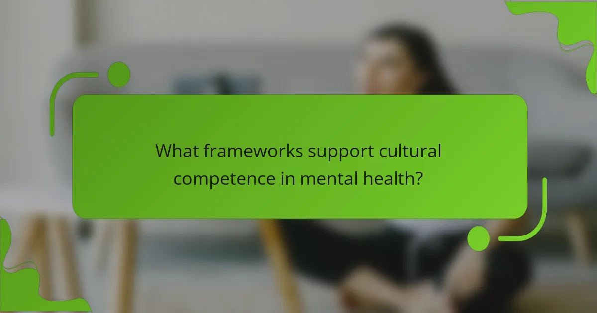 What frameworks support cultural competence in mental health?